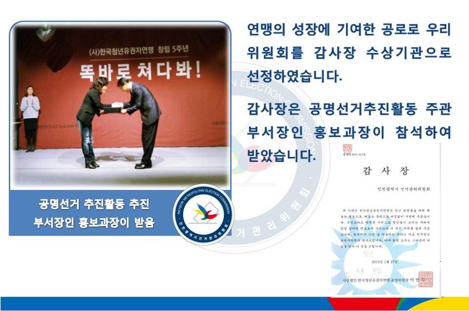 2015년 1월 27일 17시에 개최한 한국청년유권자연맹 창립기념 5주년행사에서 우리위원회가 감사장 수상기관으로 선정되어 공명선거추진활동 주관 부서장인 홍보과장이 참석하여 받았습니다.